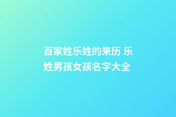 百家姓乐姓的来历 乐姓男孩女孩名字大全